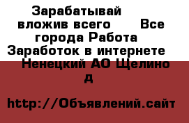 Зарабатывай 1000$ вложив всего 1$ - Все города Работа » Заработок в интернете   . Ненецкий АО,Щелино д.